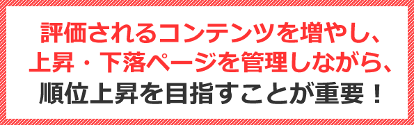 評価されるコンテンツを増やし、上昇・下落ページを管理しながら、順位上昇を目指すことが重要!